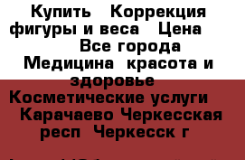 Купить : Коррекция фигуры и веса › Цена ­ 100 - Все города Медицина, красота и здоровье » Косметические услуги   . Карачаево-Черкесская респ.,Черкесск г.